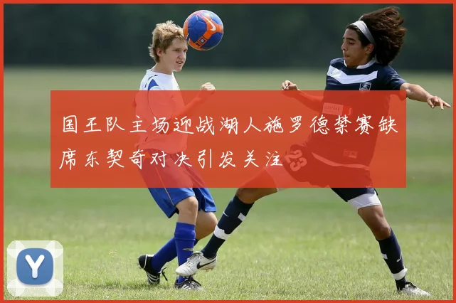 国王队主场迎战湖人施罗德禁赛缺席东契奇对决引发关注