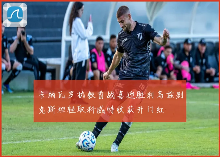 卡纳瓦罗执教首战喜迎胜利乌兹别克斯坦轻取科威特收获开门红