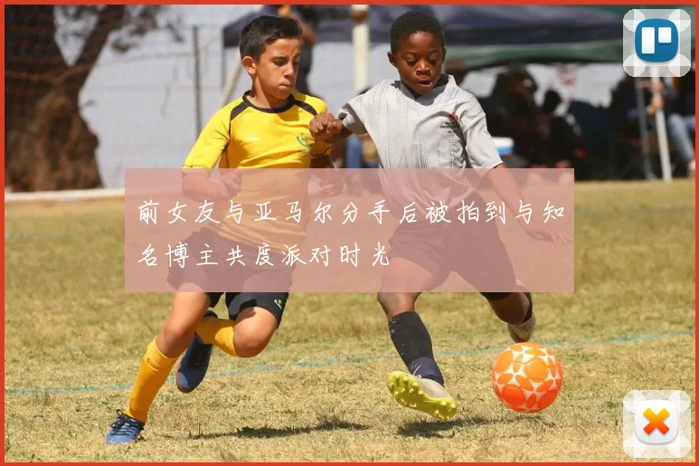 前女友与亚马尔分手后被拍到与知名博主共度派对时光