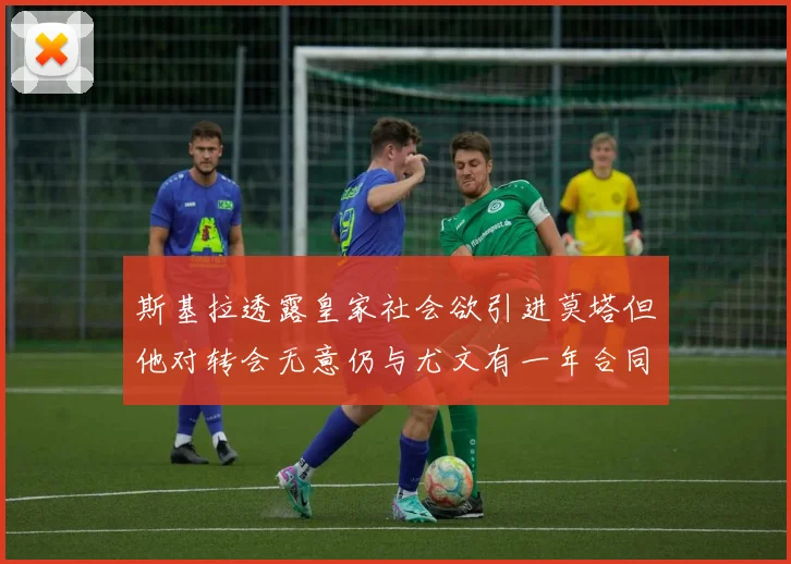 斯基拉透露皇家社会欲引进莫塔但他对转会无意仍与尤文有一年合同