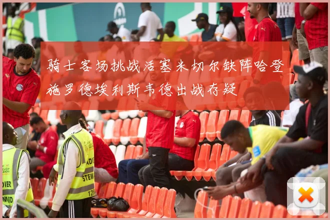 骑士客场挑战活塞米切尔缺阵哈登施罗德埃利斯韦德出战存疑