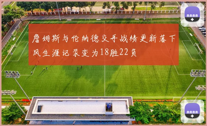 詹姆斯与伦纳德交手战绩更新落下风生涯记录变为18胜22负