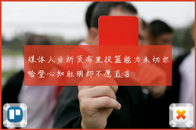 媒体人分析莫布里投篮能力米切尔哈登心知肚明却不愿直言