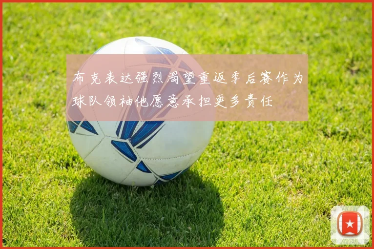 布克表达强烈渴望重返季后赛作为球队领袖他愿意承担更多责任