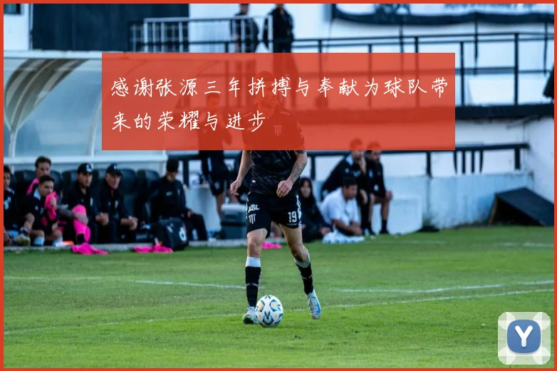 感谢张源三年拼搏与奉献为球队带来的荣耀与进步