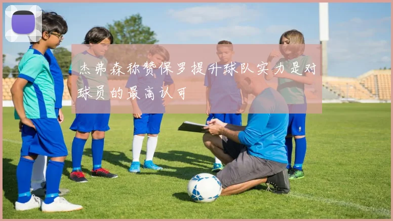 杰弗森称赞保罗提升球队实力是对球员的最高认可