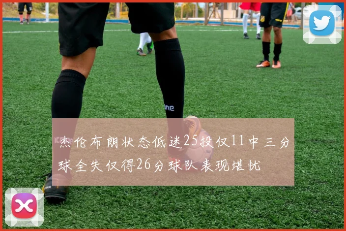 杰伦布朗状态低迷25投仅11中三分球全失仅得26分球队表现堪忧