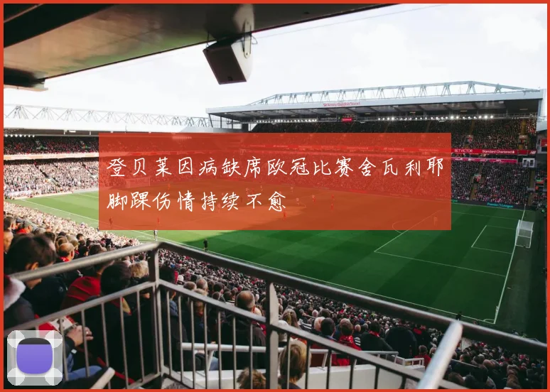 登贝莱因病缺席欧冠比赛舍瓦利耶脚踝伤情持续不愈