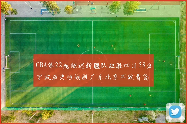 CBA第22轮综述新疆队狂胜四川58分宁波历史性战胜广东北京不敌青岛