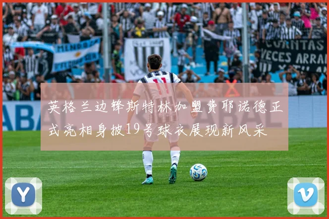 英格兰边锋斯特林加盟费耶诺德正式亮相身披19号球衣展现新风采