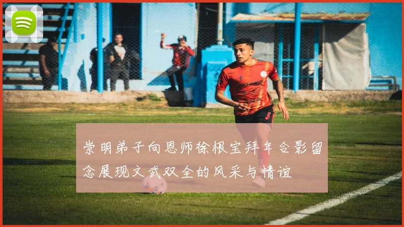 崇明弟子向恩师徐根宝拜年合影留念展现文武双全的风采与情谊