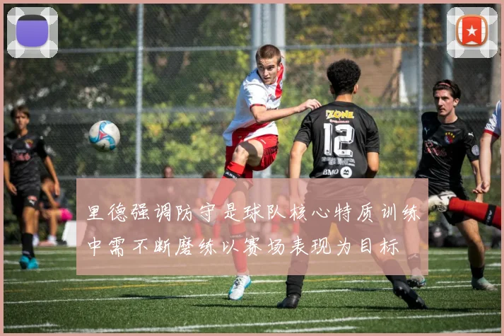 里德强调防守是球队核心特质训练中需不断磨练以赛场表现为目标
