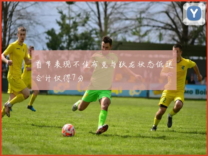 首节表现不佳布克与狄龙状态低迷合计仅得7分