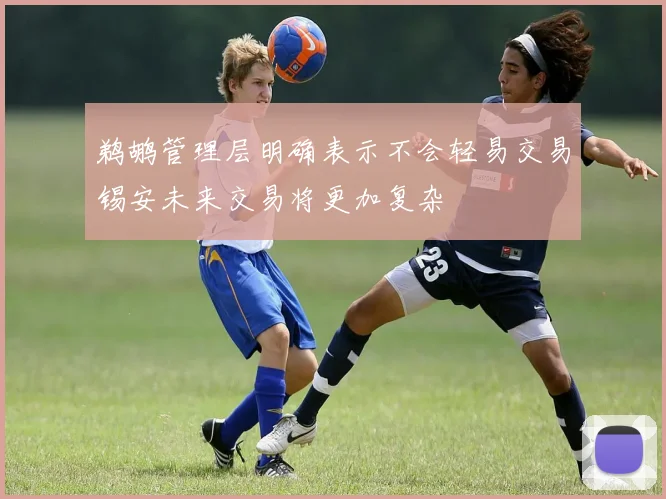 鹈鹕管理层明确表示不会轻易交易锡安未来交易将更加复杂