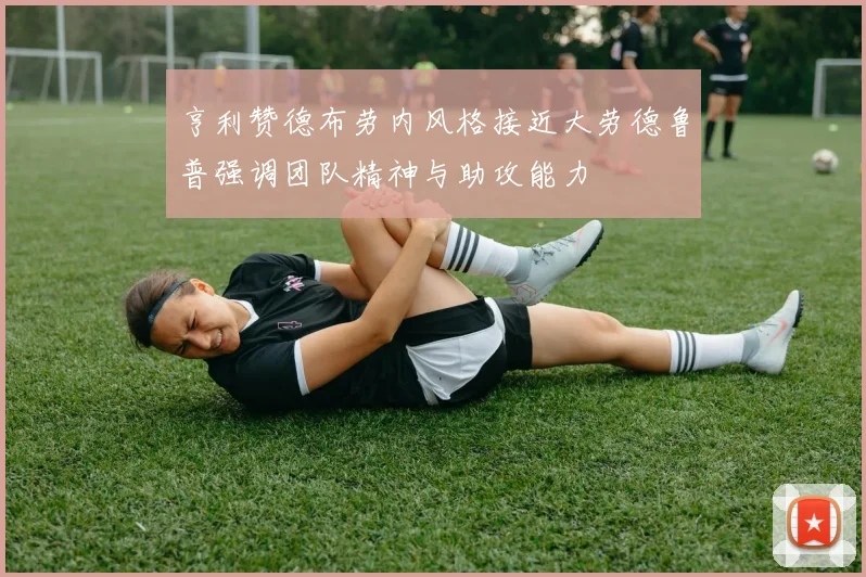 亨利赞德布劳内风格接近大劳德鲁普强调团队精神与助攻能力