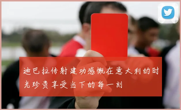 迪巴拉传射建功感慨在意大利的时光珍贵享受当下的每一刻