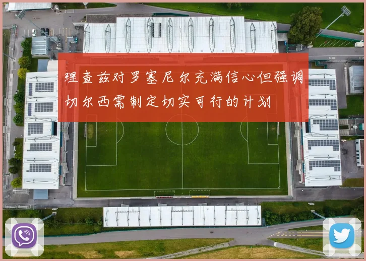 理查兹对罗塞尼尔充满信心但强调切尔西需制定切实可行的计划