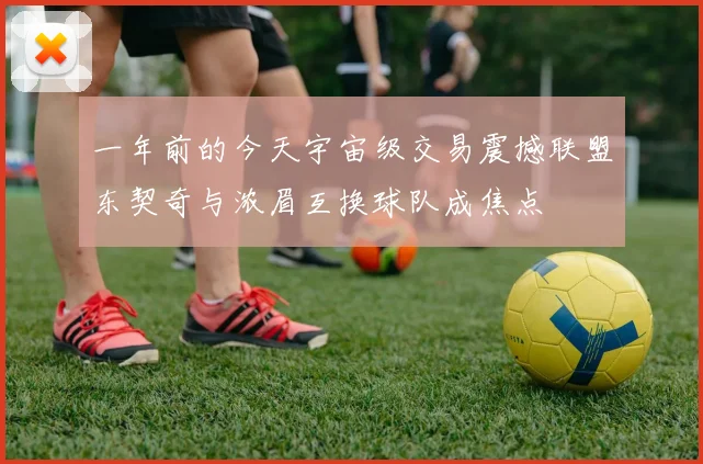 一年前的今天宇宙级交易震撼联盟东契奇与浓眉互换球队成焦点