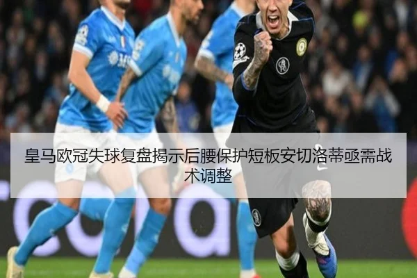 皇马欧冠失球复盘揭示后腰保护短板安切洛蒂亟需战术调整 - CSLBuyBalls